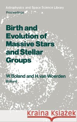 Birth and Evolution of Massive Stars and Stellar Groups: Proceedings of a Symposium Held in Dwingeloo, the Netherlands, 24-26 September 1984 Boland, Wilfried 9789027721358 D. Reidel