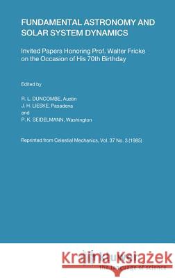 Fundamental Astronomy and Solar System Dynamics: Invited Papers Honoring Prof. Walter Fricke on the Occasion of His 70th Birthday Duncombe, R. L. 9789027722683 Springer
