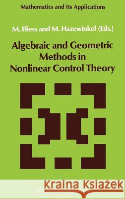 Algebraic and Geometric Methods in Nonlinear Control Theory M. Fliess Michiel Hazewinkel 9789027722867 Springer