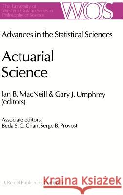 Actuarial Science: Advances in the Statistical Sciences Festschrift in Honor of Professor V.M. Josh’s 70th Birthday Volume VI I.B. MacNeill, G. Umphrey 9789027723987 Springer