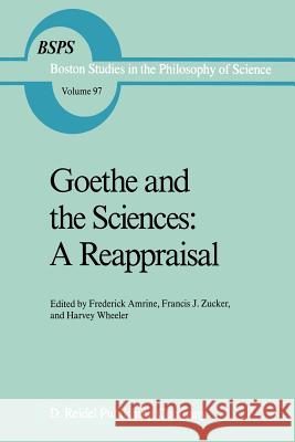 Goethe and the Sciences: A Reappraisal Frederick Amrine Francis Zucker Harvey Wheeler 9789027724007 Kluwer Academic Publishers