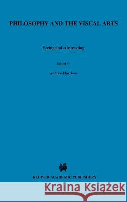 Philosophy and the Visual Arts: Seeing and Abstracting Harrison, Andrew 9789027724687 Springer