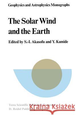 The Solar Wind and the Earth S. I. Akasofu Y. Kamide Syun-Ichi Akasofu 9789027724724 Terra Scientific Publishing