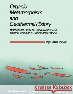 Organic Metamorphism and Geothermal History: Microscopic Study of Organic Matter and Thermal Evolution of Sedimentary Basins Robert, Paul 9789027725011