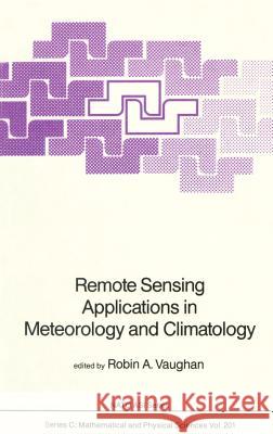 Remote Sensing Applications in Meteorology and Climatology R. A. Vaughan Robin A. Vaughan 9789027725028 Springer