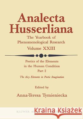 Poetics of the Elements in the Human Condition: Part 2 the Airy Elements in Poetic Imagination: Breath, Breeze, Wind, Tempest, Thunder, Snow, Flame, F Tymieniecka, Anna-Teresa 9789027725691 Springer