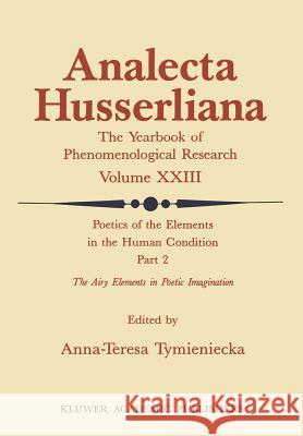 Poetics of the Elements in the Human Condition: Part 2 the Airy Elements in Poetic Imagination: Breath, Breeze, Wind, Tempest, Thunder, Snow, Flame, F Tymieniecka, Anna-Teresa 9789027725691