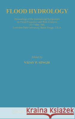 Flood Hydrology: Proceeding of the International Symposium on Flood Frequency and Risk Analyses, 14-17 May 1986, Louisiana State Univer Singh, V. P. 9789027725745 Kluwer Academic Publishers