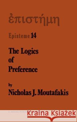 The Logics of Preference: A Study of Prohairetic Logics in Twentieth Century Philosophy Moutafakis, N. J. 9789027725912 Springer