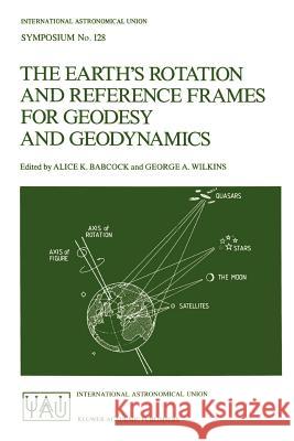 The Earth's Rotation and Reference Frames for Geodesy and Geodynamics Alice K. Babcock George A. Wilkins International Astronomical Union 9789027726582