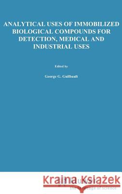 Analytical Uses of Immobilized Biological Compounds for Detection, Medical and Industrial Uses George G. Guilbault Marco Mascini G. G. Guilbault 9789027726605 Springer