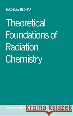 Theoretical Foundations of Radiation Chemistry Jaroslav Bednar Jaroslav Bednr 9789027726681