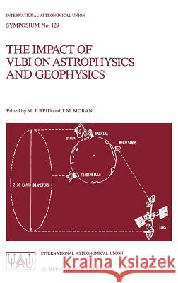 The Impact of Vlbi on Astrophysics and Geophysics: Proceedings of the 129th Symposium of the International Astronomical Union Held in Cambridge, Massa Reid, M. J. 9789027727046 Springer