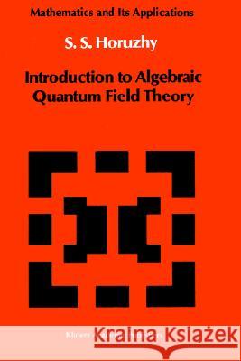Introduction to Algebraic Quantum Field Theory S. S. Khoruzhii S. S. Horuzhy 9789027727220 Springer