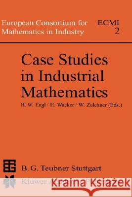 Case Studies in Industrial Mathematics H. Engl U. Wacker Walter Zulehner 9789027727312