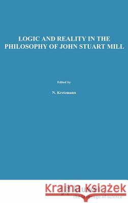 Logic and Reality in the Philosophy of John Stuart Mill Geoffrey Scarre G. Scarre 9789027727398
