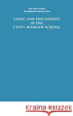 Logic and Philosophy in the Lvov--Warsaw School Wolenski, Jan 9789027727497 Springer