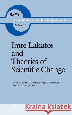 Imre Lakatos and Theories of Scientific Change Kostas Gavroglu K. Gavroglu Yorgos Goudaroulis 9789027727664