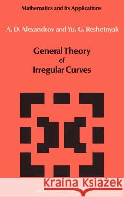 General Theory of Irregular Curves A. D. Alexandrov Yu G. Reshetnyak A. D. Aleksandrov 9789027728111 Springer