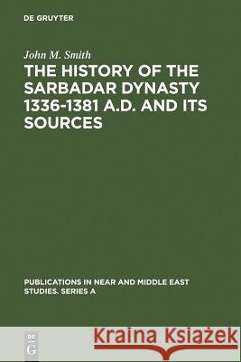 The History of the Sarbadar Dynasty 1336-1381 A.D. and Its Sources Smith, John M. 9789027917140 Walter de Gruyter