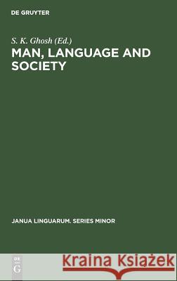 Man, Language and Society: Contributions to the Sociology of Language S. K. Ghosh 9789027921208 de Gruyter Mouton