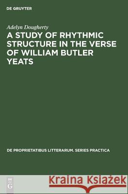 A Study of Rhythmic Structure in the Verse of William Butler Yeats Adelyn Dougherty   9789027925060 Mouton de Gruyter
