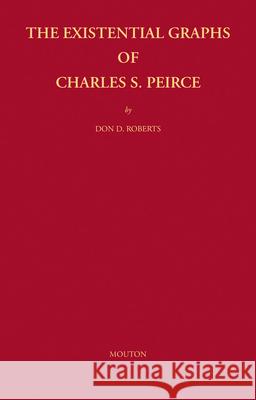 The Existential Graphs of Charles S. Peirce Don D. Roberts   9789027925237 Mouton de Gruyter