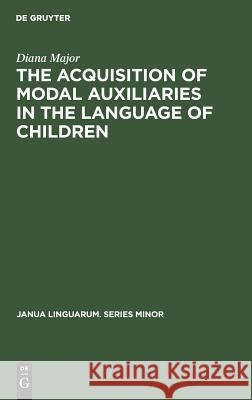 The Acquisition of Modal Auxiliaries in the Language of Children Major, Diana 9789027926647 Walter de Gruyter & Co