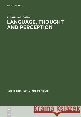 Language, Thought and Perception: A Proposed Theory of Meaning Uhlan von Slagle 9789027930231 De Gruyter