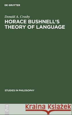 Horace Bushnell's Theory of Language: In the Context of Other Nineteenth-Century Philosophies of Language Crosby, Donald A. 9789027930446