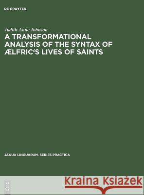 A Transformational Analysis of the Syntax of ÆLfric's Lives of Saints Johnson, Judith Anne 9789027930842 Walter de Gruyter