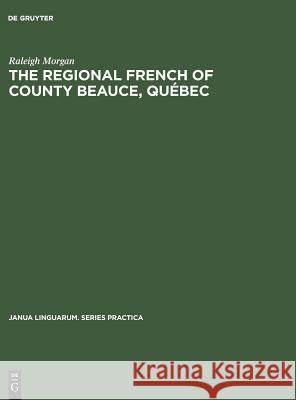 The Regional French of County Beauce, Québec Raleigh Morgan   9789027931078 Walter de Gruyter & Co