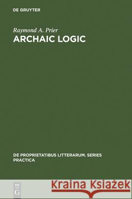 Archaic Logic: Symbol and Structure in Heraclitus, Parmenides and Empedocles Prier, Raymond A. 9789027931559 Walter de Gruyter