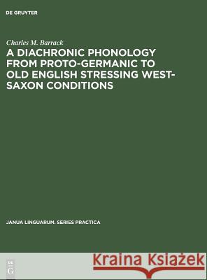 A Diachronic Phonology from Proto-Germanic to Old English Stressing West-Saxon Conditions Charles M. Barrack (University of Washin   9789027932167 Mouton de Gruyter