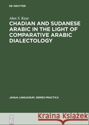 Chadian and Sudanese Arabic in the Light of Comparative Arabic Dialectology Alan S. Kaye   9789027933249 Mouton de Gruyter