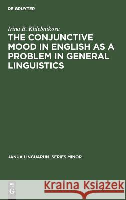 The Conjunctive Mood in English as a Problem in General Linguistics Irina B. Khlebnikova   9789027934048 Mouton de Gruyter