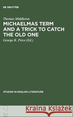 Michaelmas Term and a Trick to Catch the Old One: A Critical Edition Thomas Middleton George R. Price 9789027934215