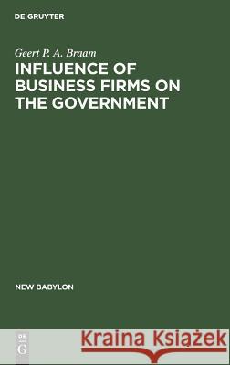 Influence of Business Firms on the Government: An Investigation of the Distribution of Influence in Society Geert P. Braam G. P. a. Braam 9789027934574 de Gruyter Mouton