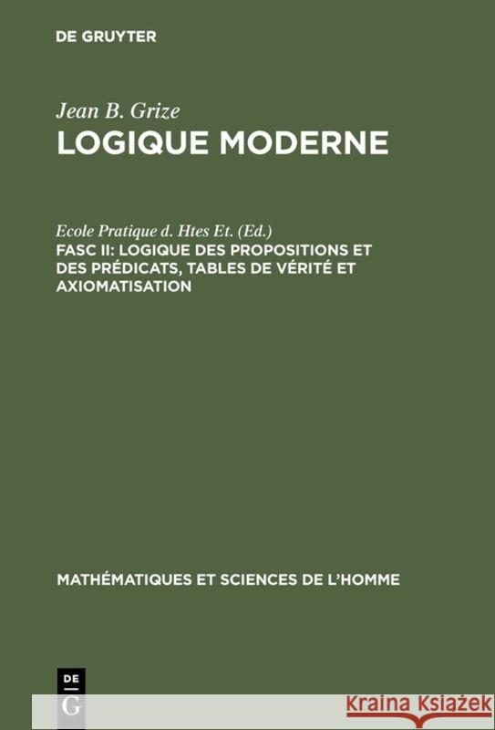Logique Moderne, Fasc II, Logique des propositions et des prédicats, tables de vérité et axiomatisation Jean B Grize 9789027968739