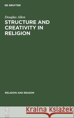 Structure and Creativity in Religion: Hermeneutics in Mircea Eliade's Phenomenology and New Directions Douglas Allen   9789027975942