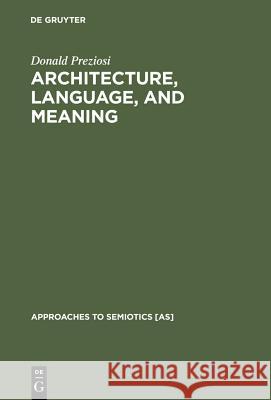 Architecture, Language, and Meaning: The Origins of the Built World and its Semiotic Organization Donald Preziosi 9789027978288 De Gruyter