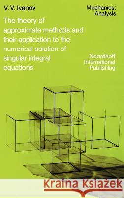 The Theory of Approximate Methods and Their Applications to the Numerical Solution of Singular Integral Equations Alexander V. Ivanov Viktor Vladimirovich Ivanov A. A. Ivanov 9789028600362 Springer