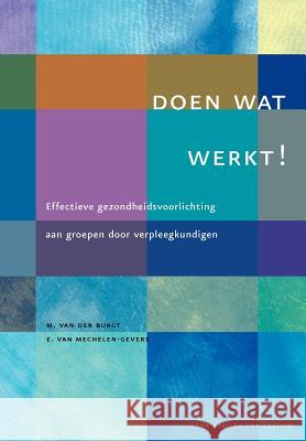 Doen Wat Werkt !: Effectieve Gezondheidsvoorlichting Aan Groepen Door Verpleegkundigen Van Der Burgt, M. 9789031342556 Springer