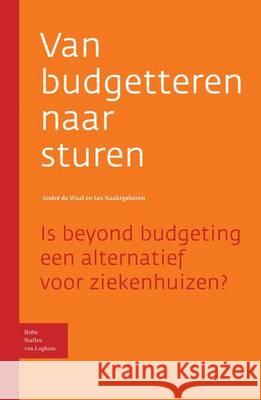 Van Budgetteren Naar Sturen: Is Beyond Budgeting Een Alternatief Voor Ziekenhuizen? A. a. d J. a. Naaktgeboren 9789031344550 Bohn Stafleu Van Loghum