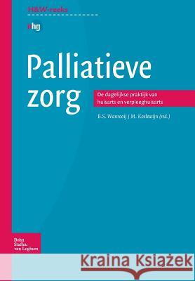 Palliatieve Zorg: de Dagelijkse Praktijk Van Huisarts En Verpleeghuisarts M. Koelewijn B. S. Wanrooij 9789031349449 Springer