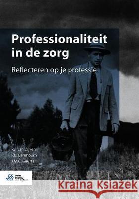 Professionaliteit in de Zorg: Reflecteren Op Je Professie P. C. Barnhoorn P. J. Va J. Geurts 9789036825818