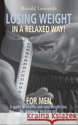 Losing weight in a relaxed way, for men: A guide to healthy and easy weight loss, no dieting or working out. A new weight loss method for permanent re Leonardo, Ronald 9789038925899