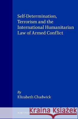 Self-Determination, Terrorism and the International Humanitarian Law of Armed Conflict E. Chadwick Chadwick                                 Elizabeth Chadwick 9789041101228 Kluwer Law International