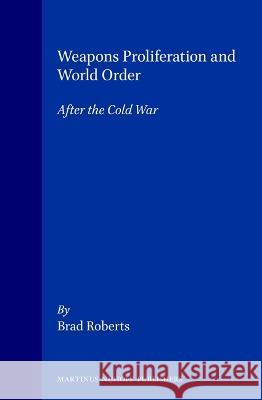 Weapons Proliferation and World Order: After the Cold War Brad Roberts B. Roberts 9789041102058 Kluwer Law International