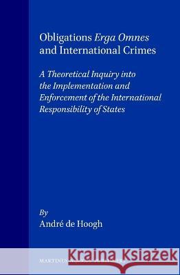Obligations Erga Omnes and International Crimes: A Theoretical Inquiry Into the Implementation and Enforcement of the International Responsibility of Andre De Hoogh A. De Hoogh Andr' D 9789041102324 Kluwer Law International